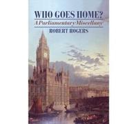 Who Goes Home? A Parliamentary Miscellany Robert Rogers (Auteur)