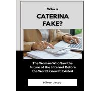 Who Is Caterina Fake?: The Woman Who Saw the Future of the Internet Before the World Knew It Existed