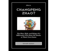 Who is Changpeng Zhao?: The Rise, Risk, and Reign of a Billionaire Who Beat the Banks at Their Own Game