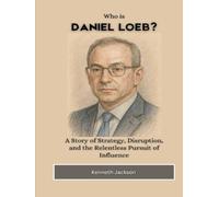 Who is Daniel Loeb?: A Story of Strategy, Disruption, and the Relentless Pursuit of Influence