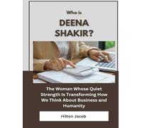 Who Is Deena Shakir?: The Woman Whose Quiet Strength Is Transforming How We Think About Business and Humanity