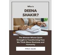 Who Is Deena Shakir?: The Woman Whose Quiet Strength Is Transforming How We Think About Business and Humanity