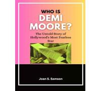 Who is Demi moore?: The Untold Story of Hollywood's Most Fearless Star
