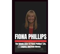 WHO IS FIONA PHILLIPS?: The untold story of Fiona Phillips life , legacy, and Bold moves.