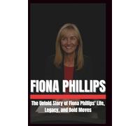 WHO IS FIONA PHILLIPS?: The untold story of Fiona Phillips life , legacy, and Bold moves.