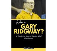 Who is Gary Ridgway?: A True Crime Journey into the Mind of a Monster