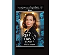 Who Is Geena Davis Really?: Success, Struggle, and the Pursuit of Equality-Could Geena Davis Life Inspire the Next Generation of Women?