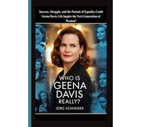 Who Is Geena Davis Really?: Success, Struggle, and the Pursuit of Equality-Could Geena Davis Life Inspire the Next Generation of Women?