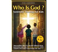 Who Is God? Systematic Theology For Kids: Discovering Biblical Truths Through Real Questions Kids Ask: A 52-Week Journey with Lessons and Family Devotions for Ages 9-12