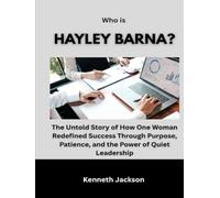 Who Is Hayley Barna?: The Untold Story of How One Woman Redefined Success Through Purpose, Patience, and the Power of Quiet Leadership