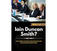 Who is Iain Duncan Smith?: From Soldier to Survivor: The Quiet Man Who Shook Britain’s Welfare State