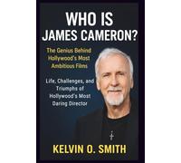 WHO IS JAMES CAMERON? The Genius Behind Hollywood's Most Ambitious Films: Life, Challenges, and Triumphs of Hollywood’s Most Daring Director