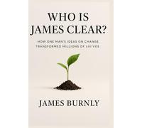 Who is James Clear?: How One Man’s Ideas on Change Transformed Millions of Lives