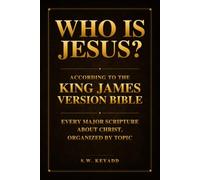 Who Is Jesus?: According to the King James Version Bible, Every Major Scripture About Christ, Organized by Topic