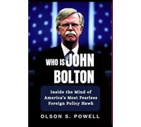 Who is John Bolton: Inside the Mind of America’s Most Fearless Foreign Policy Hawk