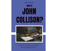 Who is John Collison?: What You Can Learn From How a Quiet Innovator Changed the Way the Internet Does Business