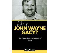 Who is John Wayne Gacy?: The Clown Behind the Mask of Terror