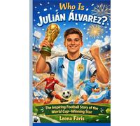 Who Is Julián Álvarez?: The Inspiring Football Story of the World Cup-Winning Star