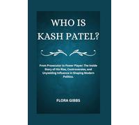 WHO IS KASH PATEL?: From Prosecutor to Power Player: The Inside Story of His Rise, Controversies, and Unyielding Influence in Shaping Modern Politics.