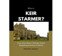 Who is Keir starmer?: How One Man’s Steady Hand Redefined British Politics