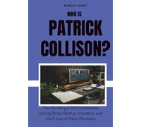 Who is Patrick Collison?: The Life Story of the Entrepreneur Driving Stripe, Startup Innovation, and the Future of Online Payments