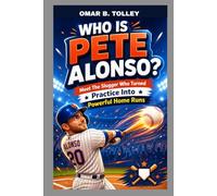 WHO IS PETE ALONSO? MEET THE SLUGGER WHO TURNED PRACTICE INTO POWERFUL HOME RUNS: HOW A BIG DREAMER BECAME BASEBALL'S HOME RUN HERO
