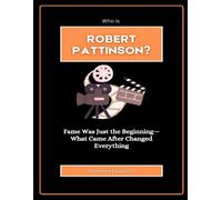 Who Is Robert Pattinson?: Fame Was Just The Beginningwhat Came After Changed Everything (Faces Of Fame: Hollywood Edition)