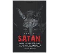 Who Is Satan, Where Did He Come From, And What Is His Purpose?