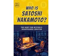 WHO IS SATOSHI NAKAMOTO? The Hunt for Bitcoin's Disappeared Creator