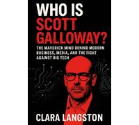 WHO IS SCOTT GALLOWAY?: The Maverick Mind Behind Modern Business, Media, and the Fight Against Big Tech