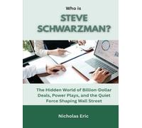 Who is Steve Schwarzman?: The Hidden World of Billion-Dollar Deals, Power Plays, and the Quiet Force Shaping Wall Street
