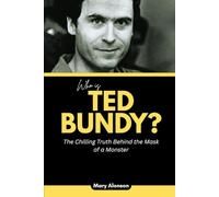 Who is Ted Bundy?: The Chilling Truth Behind the Mask of a Monster