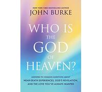 Who Is the God of Heaven?: Answers to Common Questions about Near-Death Experiences, God's Revelation, and the Love You've Always Wanted