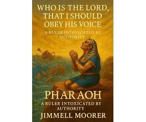 Who Is The Lord That I Should Obey His Voice: Pharaoh A ruler intoxicated by Authority