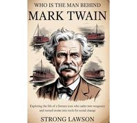 WHO IS THE MAN BEHIND MARK TWAIN: Exploring the life of a literary icon who turned satire into weaponry and turned stories into tools for social change