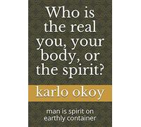 Who Is The Real You, Your Body, Or The Spirit?: Man Is Spirit On Earthly Container