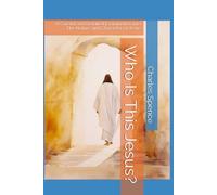 Who Is This Jesus?: A Careful and Detailed Examination into The Nature and Character of Jesus