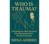 Who is Trauma?: Unmasking the Silent Partner in Every Businesswoman’s Journey for Success