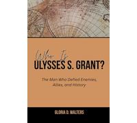 WHO IS ULYSSES S. GRANT?: The Man Who Defied Enemies, Allies, and History