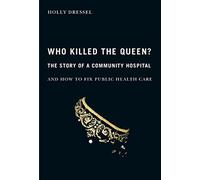 Who Killed The Queen?: The Story Of A Community Hospital And How To Fix Public Health Care