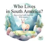 Who Lives in South America? Discovering South American Wild Animals: Helping Children Develop Recognition and Cognitive Skills Through Animal Exploration