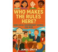 Who Makes the Rules Here?: How Local Government Works for Kids