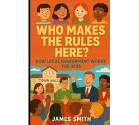 Who Makes the Rules Here?: How Local Government Works for Kids