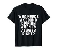 Who Needs a Second Opinion When I’m Always Right Funny Quote T-Shirt