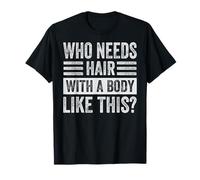 Who Needs Hair With A Body Like This? T-Shirt
