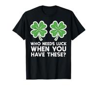 Who Needs Luck When You Have These St Patrick Day Women Men T-Shirt