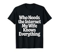 Who Needs The Internet My Wife Knows Everything - T-Shirt