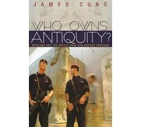 Who Owns Antiquity?: Museums and the Battle over Our Ancient Heritage