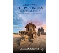 Who Owns the Past India’s Cultural Coup: How Memory, Monuments, and Power Shape India’s Cultural Destiny