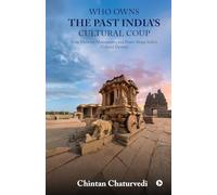 Who Owns the Past India's Cultural Coup: How Memory, Monuments, and Power Shape India's Cultural Destiny